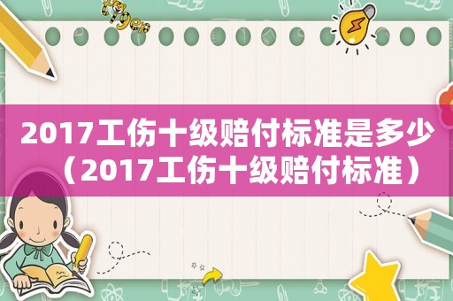 2017工傷十級賠付標準是多少（2017工傷十級賠付標準）