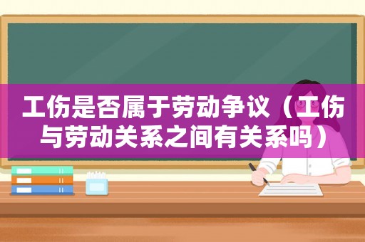 工傷是否屬于勞動(dòng)爭(zhēng)議（工傷與勞動(dòng)關(guān)系之間有關(guān)系嗎）