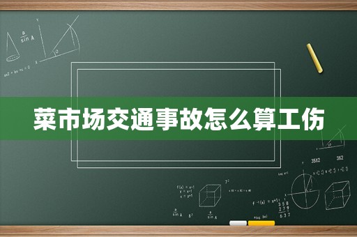 菜市場交通事故怎么算工傷