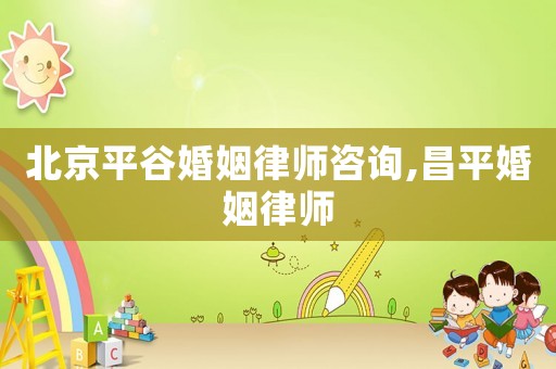北京平谷婚姻律師咨詢(xún),昌平婚姻律師