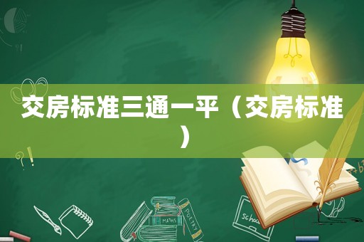 交房標(biāo)準(zhǔn)三通一平（交房標(biāo)準(zhǔn)）