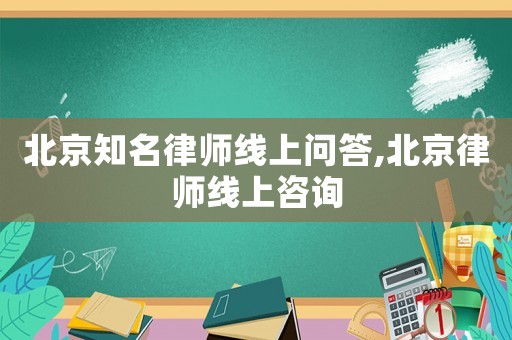 北京知名律師線上問(wèn)答,北京律師線上咨詢(xún)