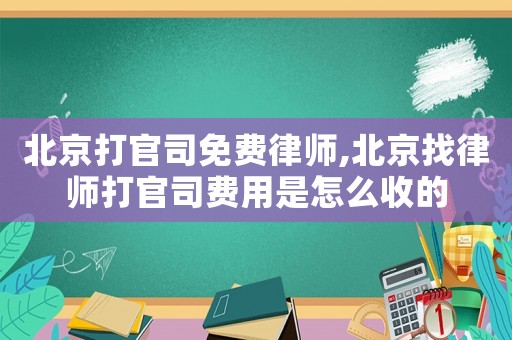 北京打官司免費律師,北京找律師打官司費用是怎么收的
