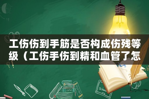 工傷傷到手筋是否構(gòu)成傷殘等級(jí)（工傷手傷到精和血管了怎么算）