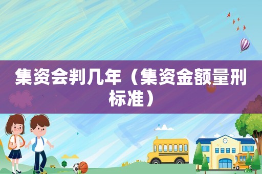 集資會判幾年（集資金額量刑標(biāo)準(zhǔn)）