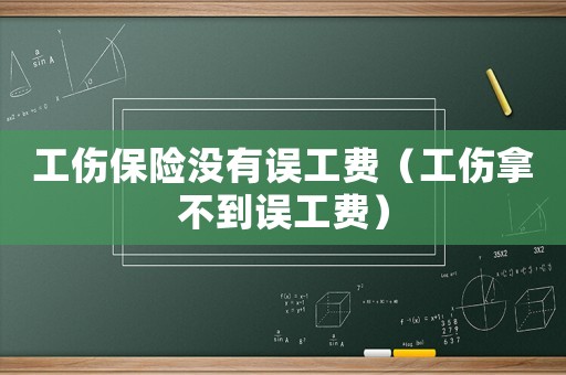 工傷保險沒有誤工費（工傷拿不到誤工費）
