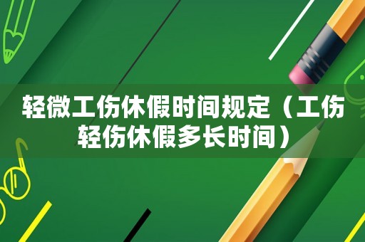 輕微工傷休假時(shí)間規(guī)定（工傷輕傷休假多長時(shí)間）