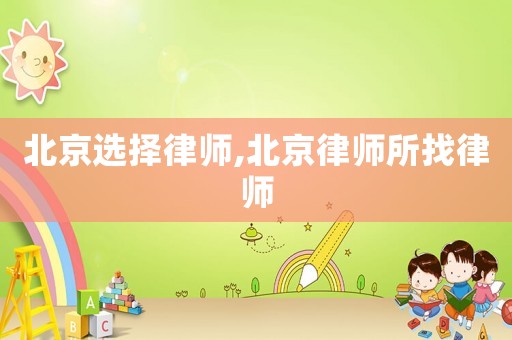 北京選擇律師,北京律師所找律師