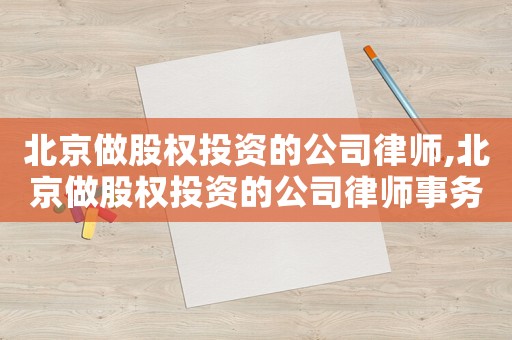 北京做股權(quán)投資的公司律師,北京做股權(quán)投資的公司律師事務(wù)所