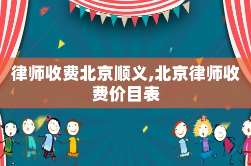 律師收費(fèi)北京順義,北京律師收費(fèi)價(jià)目表