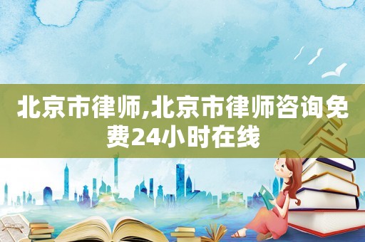 北京市律師,北京市律師咨詢免費(fèi)24小時在線