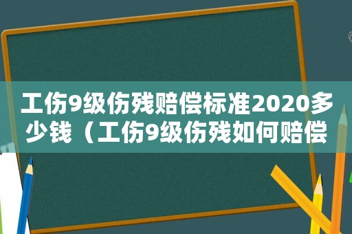 工傷9級傷殘賠償標(biāo)準(zhǔn)2020多少錢（工傷9級傷殘如何賠償標(biāo)準(zhǔn)）