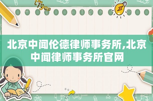 北京中聞倫德律師事務(wù)所,北京中聞律師事務(wù)所官網(wǎng)
