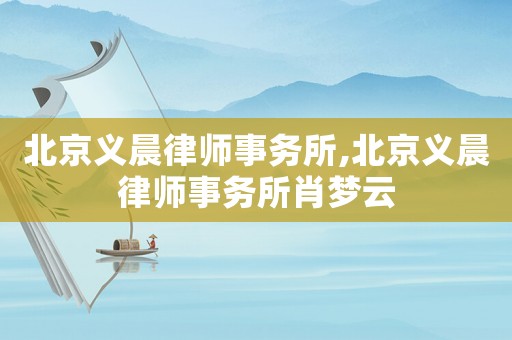 北京義晨律師事務(wù)所,北京義晨律師事務(wù)所肖夢(mèng)云