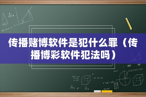 傳播賭博軟件是犯什么罪（傳播博彩軟件犯法嗎）