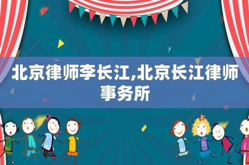 北京律師李長江,北京長江律師事務(wù)所