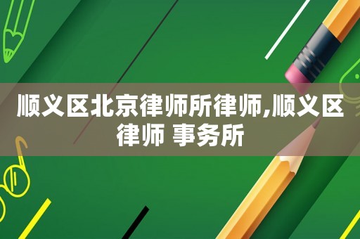 順義區(qū)北京律師所律師,順義區(qū)律師 事務所