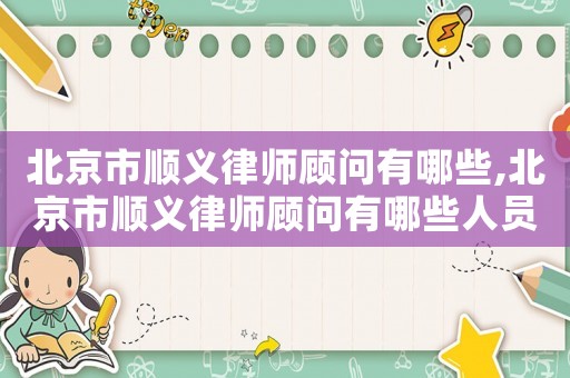 北京市順義律師顧問有哪些,北京市順義律師顧問有哪些人員