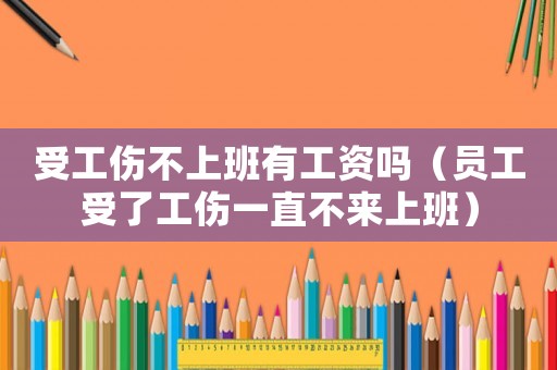 受工傷不上班有工資嗎（員工受了工傷一直不來(lái)上班）