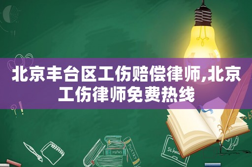 北京豐臺區(qū)工傷賠償律師,北京工傷律師免費(fèi)熱線