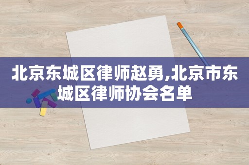 北京東城區(qū)律師趙勇,北京市東城區(qū)律師協(xié)會名單