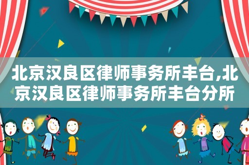 北京漢良區(qū)律師事務(wù)所豐臺,北京漢良區(qū)律師事務(wù)所豐臺分所電話