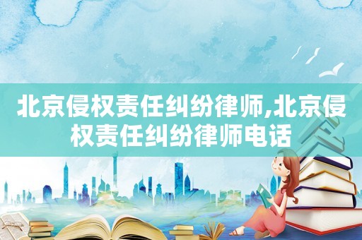 北京侵權(quán)責(zé)任糾紛律師,北京侵權(quán)責(zé)任糾紛律師電話