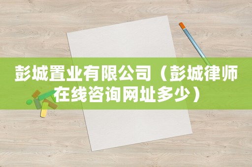 彭城置業(yè)有限公司（彭城律師在線咨詢網(wǎng)址多少）