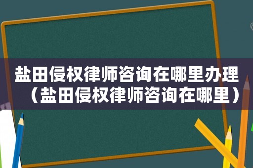 鹽田侵權(quán)律師咨詢?cè)谀睦镛k理（鹽田侵權(quán)律師咨詢?cè)谀睦铮? title=