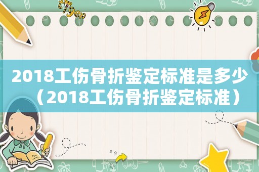 2018工傷骨折鑒定標準是多少（2018工傷骨折鑒定標準）