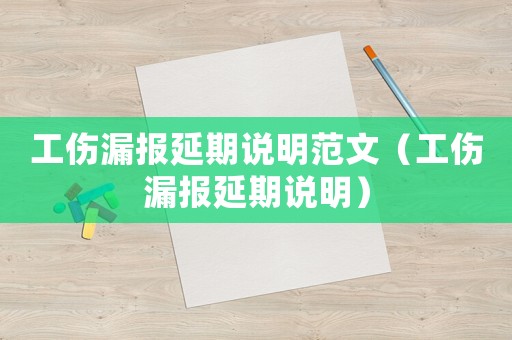 工傷漏報延期說明范文（工傷漏報延期說明）