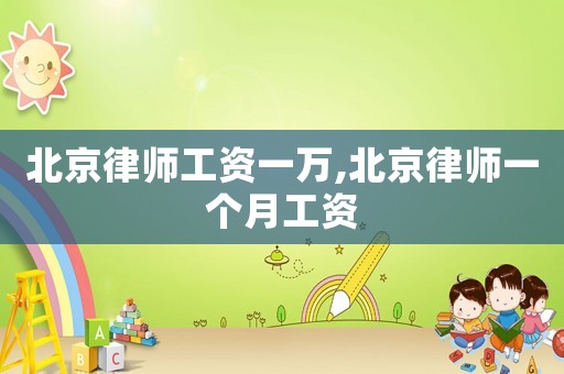 北京律師工資一萬,北京律師一個月工資