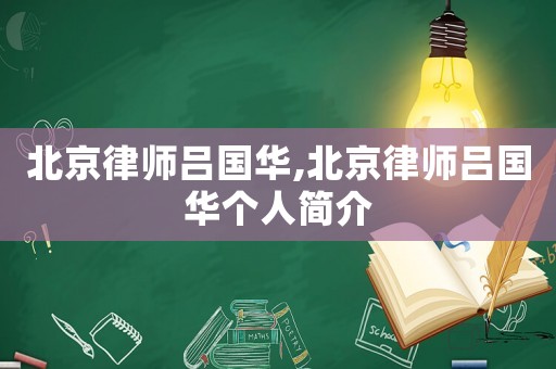 北京律師呂國(guó)華,北京律師呂國(guó)華個(gè)人簡(jiǎn)介