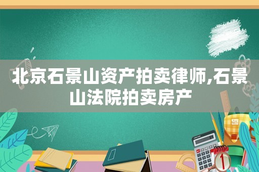 北京石景山資產(chǎn)拍賣律師,石景山法院拍賣房產(chǎn)