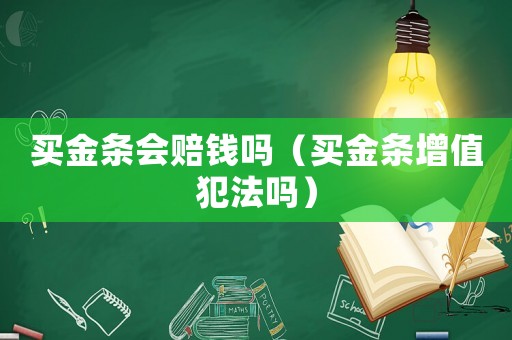 買金條會賠錢嗎（買金條增值犯法嗎）