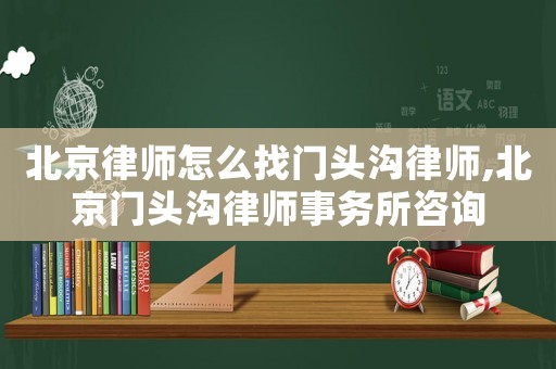 北京律師怎么找門頭溝律師,北京門頭溝律師事務(wù)所咨詢