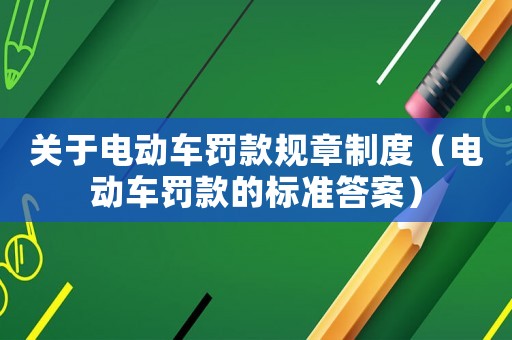 關(guān)于電動車罰款規(guī)章制度（電動車罰款的標準答案）