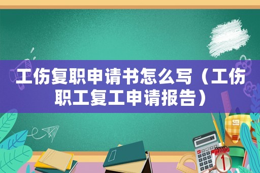 工傷復(fù)職申請(qǐng)書(shū)怎么寫(xiě)（工傷職工復(fù)工申請(qǐng)報(bào)告）