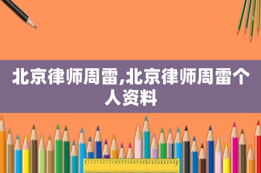北京律師周雷,北京律師周雷個(gè)人資料