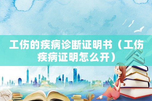 工傷的疾病診斷證明書（工傷疾病證明怎么開）