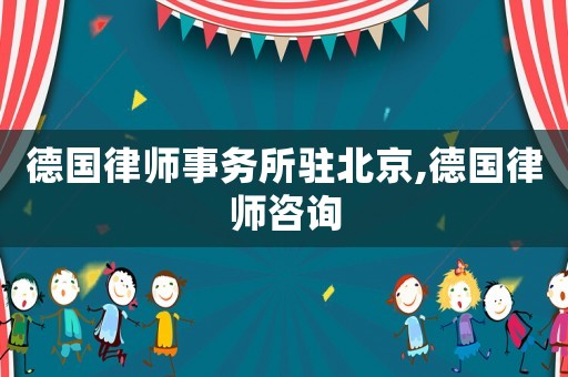 德國律師事務(wù)所駐北京,德國律師咨詢