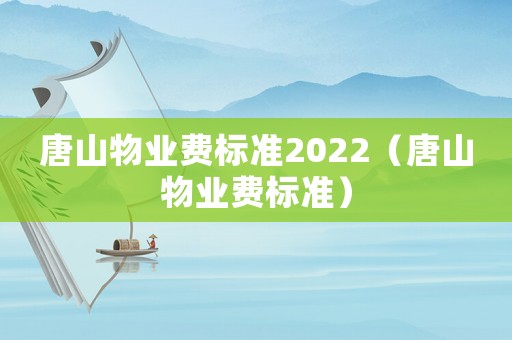 唐山物業(yè)費標準2022（唐山物業(yè)費標準）