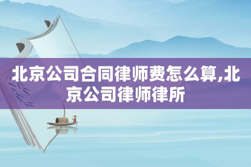 北京公司合同律師費(fèi)怎么算,北京公司律師律所
