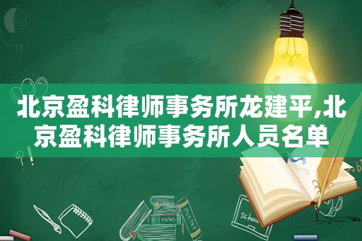 北京盈科律師事務(wù)所龍建平,北京盈科律師事務(wù)所人員名單