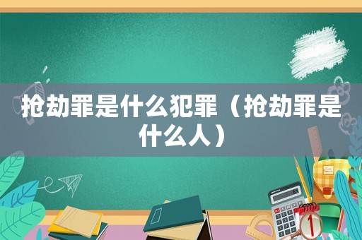 搶劫罪是什么犯罪（搶劫罪是什么人）