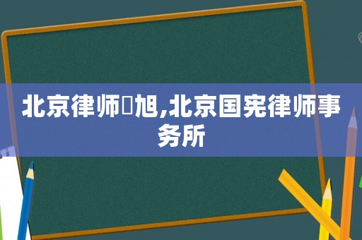 北京律師國(guó)旭,北京國(guó)憲律師事務(wù)所