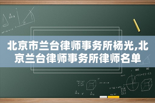 北京市蘭臺律師事務所楊光,北京蘭臺律師事務所律師名單