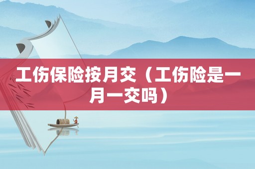 工傷保險(xiǎn)按月交（工傷險(xiǎn)是一月一交嗎）