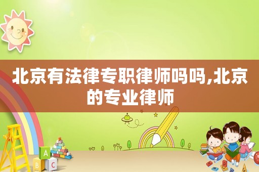 北京有法律專職律師嗎嗎,北京的專業(yè)律師