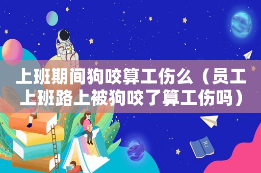 上班期間狗咬算工傷么（員工上班路上被狗咬了算工傷嗎）